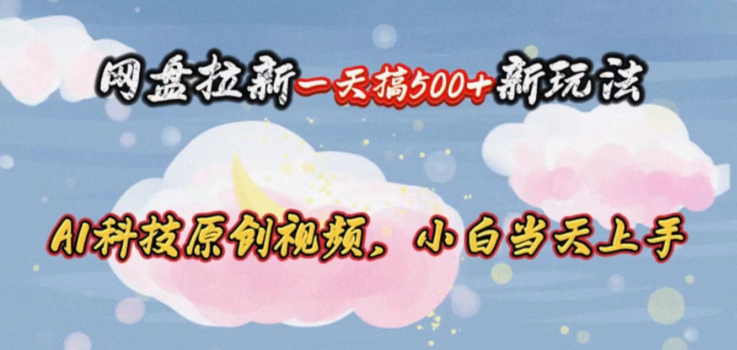 网盘拉新一天搞500新玩法，Ai科技原创视频，小白当天上手-木白网创