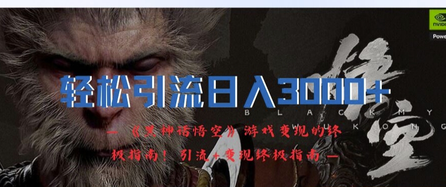轻松引流日入3k，《黑神话悟空》游戏变现的终极指南!引流+变现终极指南-木白网创