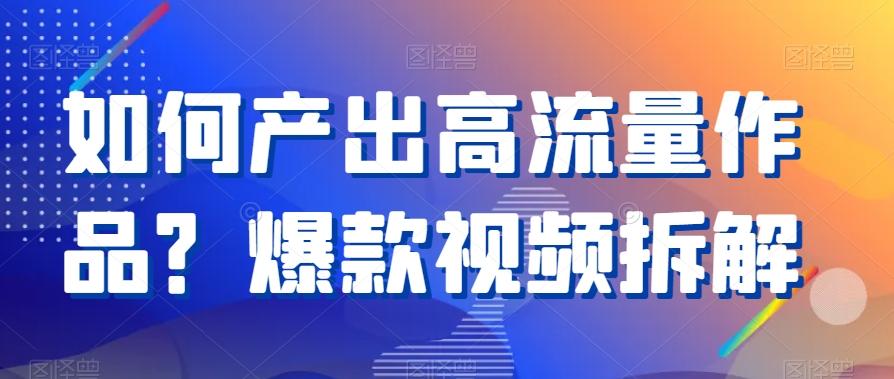 如何产出高流量作品？爆款视频拆解-木白网创