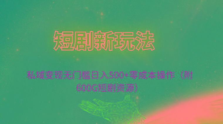 (9894期)短剧新玩法，私域变现无门槛日入500+零成本操作(附600G短剧资源)-木白网创