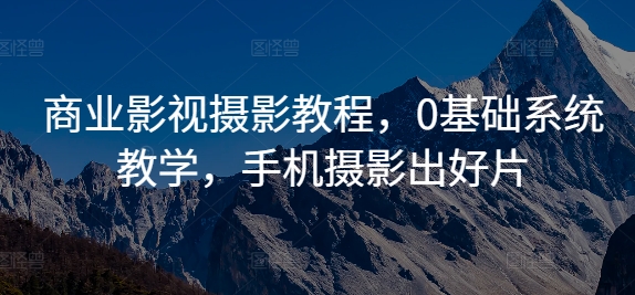 商业影视摄影教程，0基础系统教学，手机摄影出好片-木白网创