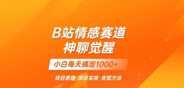 B站情感冷门蓝海赛道秒变现《神聊觉醒》一天轻松变现500+【揭秘】-木白网创