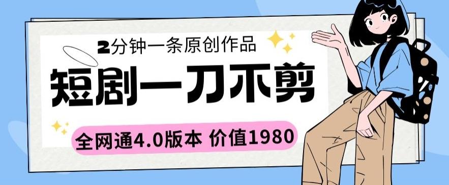 短剧一刀不剪2分钟一条全网通4.0版本价值1980【揭秘】-木白网创