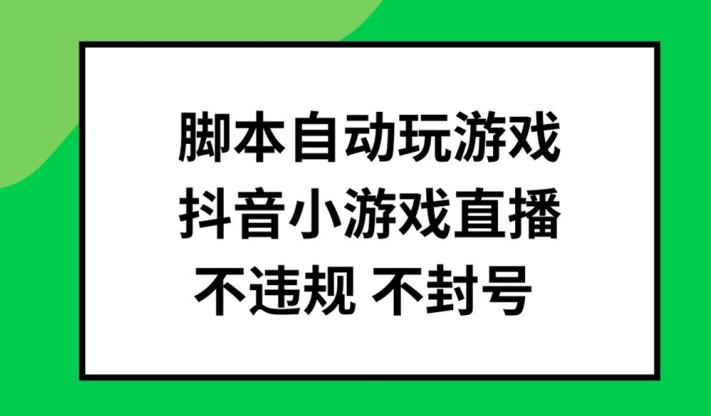 脚本自动玩游戏，抖音小游戏直播，不违规不封号可批量做【揭秘】-木白网创