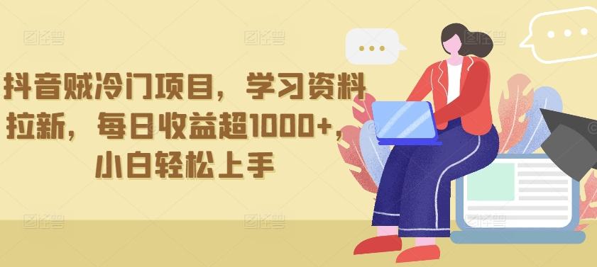 抖音贼冷门项目，学习资料拉新，每日收益超1000+，小白轻松上手【揭秘】-木白网创