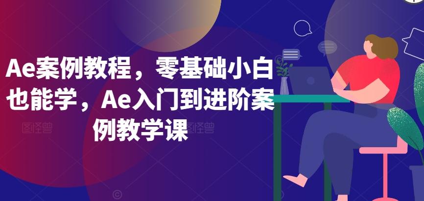 Ae案例教程，零基础小白也能学，Ae入门到进阶案例教学课-木白网创