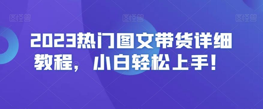 2023热门图文带货详细教程，小白轻松上手！-木白网创