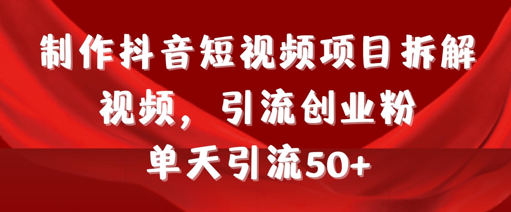 制作抖音短视频项目拆解视频引流创业粉，一天引流50+教程+工具+素材-木白网创