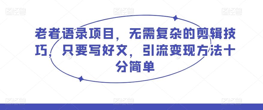老者语录项目，无需复杂的剪辑技巧，只要写好文，引流变现方法十分简单-木白网创