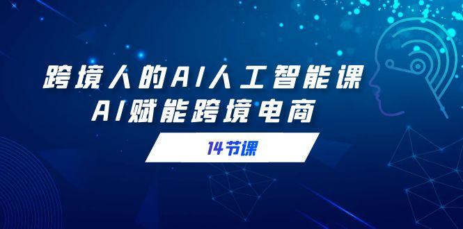跨境人的AI人工智能课，AI赋能跨境电商(14节课)-木白网创