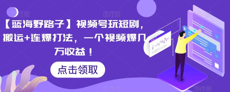 【蓝海野路子】视频号玩短剧，搬运+连爆打法，一个视频爆几万收益【揭秘】-木白网创