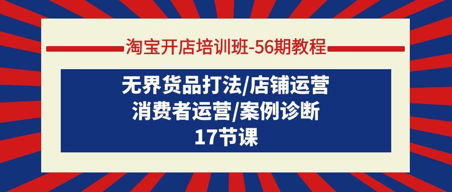 (9605期)淘宝开店培训班-56期教程：无界货品打法/店铺运营/消费者运营/案例诊断-木白网创