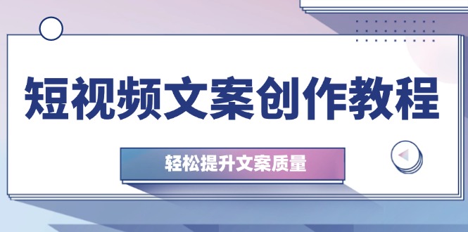 短视频文案创作教程：从钉子思维到实操结构整改，轻松提升文案质量-木白网创