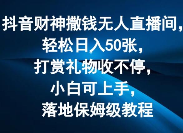 抖音财神撒钱无人直播间轻松日入50张，打赏礼物收不停，小白可上手，落地保姆级教程【揭秘】-木白网创