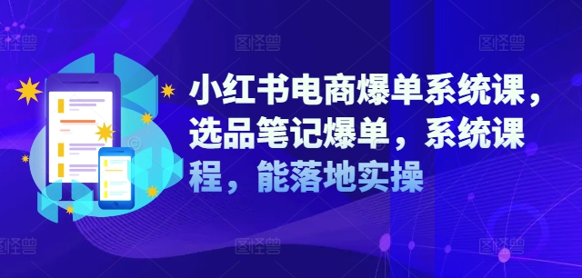 小红书电商爆单系统课，选品笔记爆单，系统课程，能落地实操-木白网创