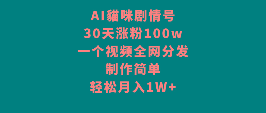 AI貓咪剧情号，30天涨粉100w，制作简单，一个视频全网分发，轻松月入1W+-木白网创