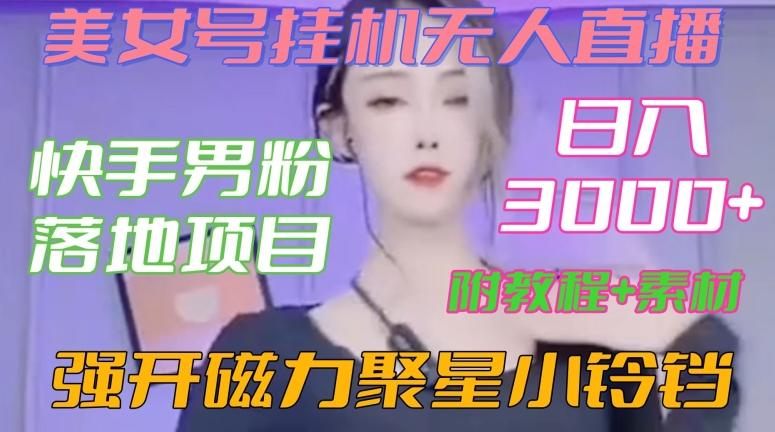 快手男粉落地项目，美女号挂机无人直播，强开磁力聚星小铃铛，日入3000+【附教程和美女素材】【揭秘】-木白网创