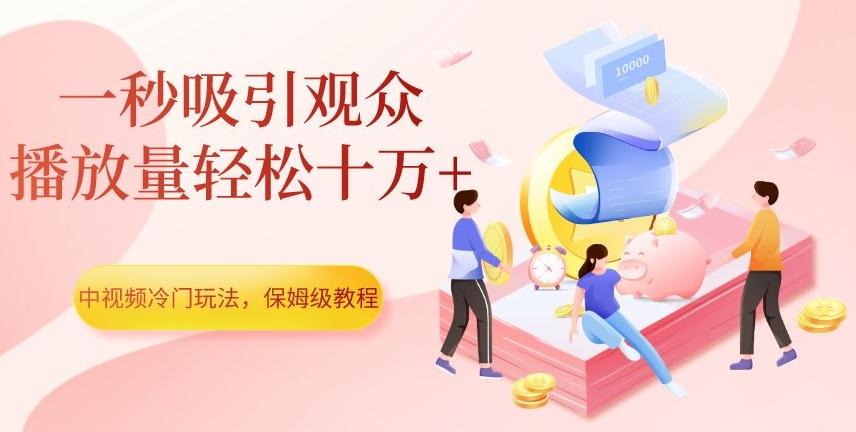 中视频冷门玩法，一秒吸引观众，播放量轻松十万+，保姆级教程【揭秘】-木白网创