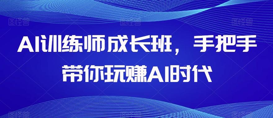 AI训练师成长班，手把手带你玩赚AI时代-木白网创
