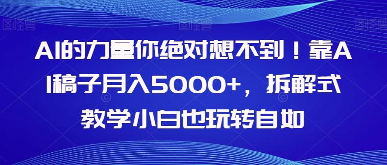 AI的力量你绝对想不到！靠AI稿子月入5000+，拆解式教学小白也玩转自如【揭秘】-木白网创