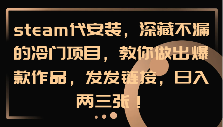 steam代安装，深藏不漏的冷门项目，教你做出爆款作品，发发链接，日入两三张！-木白网创