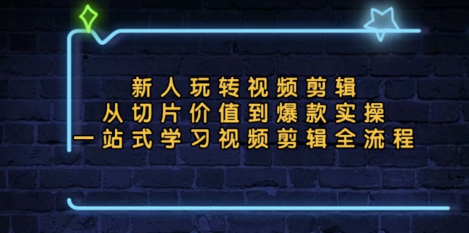 新人玩转视频剪辑：从切片价值到爆款实操，一站式学习视频剪辑全流程-木白网创