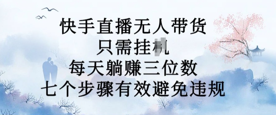 10月新玩法，快手直播无人带货，每天躺Z三位数，七个步骤有效避免违规【揭秘】-木白网创