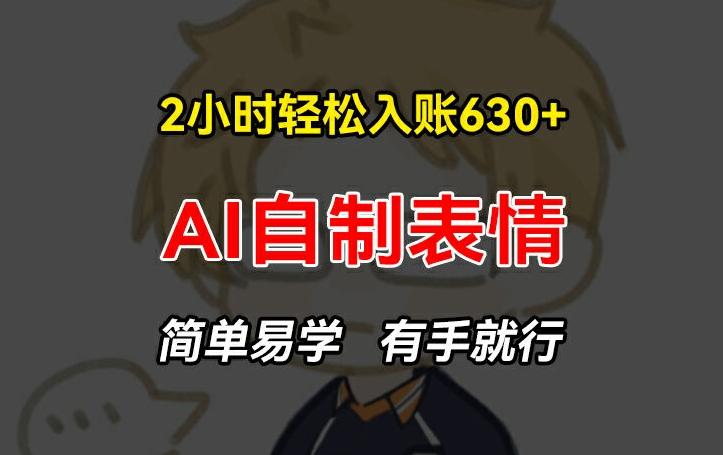 2小时轻松入账630+赚钱项目，手把手教你做AI自制表情，简单易学有手就行【揭秘】-木白网创