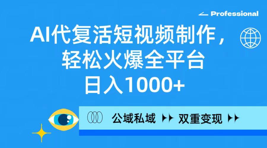 (9359期)AI代复活短视频制作，轻松火爆全平台，日入1000+，公域私域双重变现方式-木白网创
