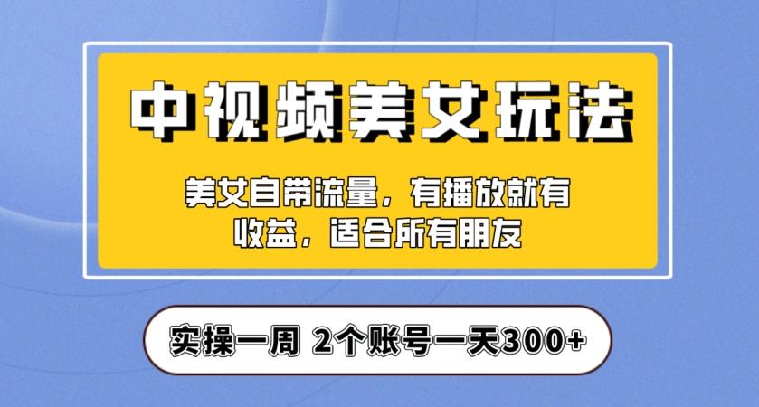实操一天300+，中视频美女号项目拆解，保姆级教程助力你快速成单！【揭秘】-木白网创