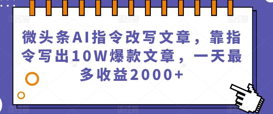 微头条AI指令改写文章，靠指令写出10W爆款文章，一天最多收益2000+【揭秘】-木白网创