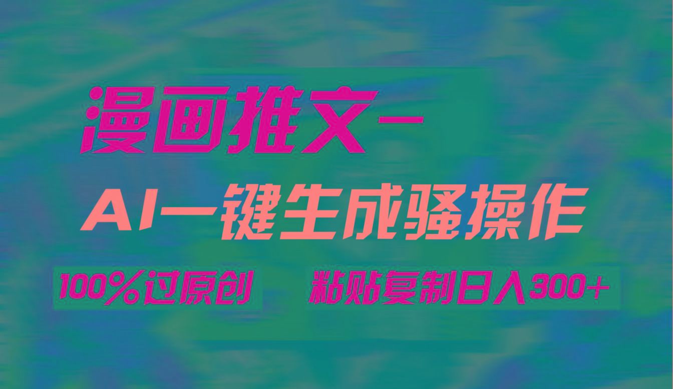 (9635期)AI一键生成漫画爆款视频，3分钟1条双重去重100%过原创，粘贴复制日入300+-木白网创