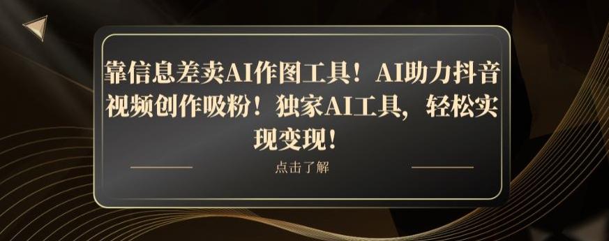 靠信息差卖AI作图工具！AI助力抖音视频创作吸粉！独家AI工具，轻松实现变现！-木白网创