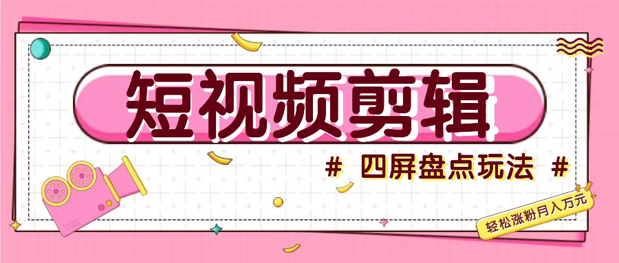 短视频四屏盘点玩法，新手也能快速掌握制作原创视频，轻松涨粉月入万元-木白网创