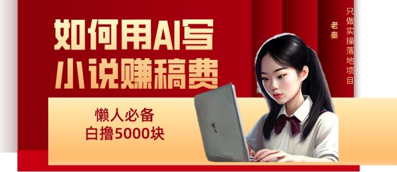 如何用AI写小说赚稿费、每天10分钟、单账号轻松月入5000-木白网创