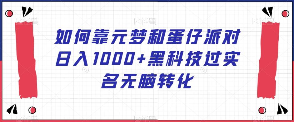 如何靠元梦和蛋仔派对日入1000+黑科技过实名无脑转化【揭秘】-木白网创