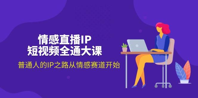情感直播IP短视频全通大课，普通人的IP之路从情感赛道开始(18节-木白网创