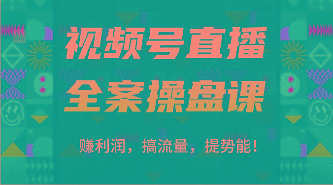 视频号直播全案操盘课：赚利润，搞流量，提势能！(16节课)-木白网创