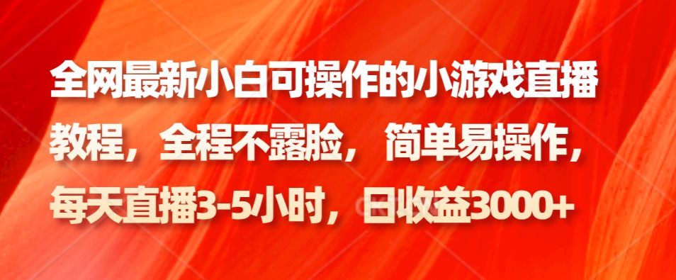 全网最新小白可操作的小游戏直播教程，全程不露脸， 简单易操作，日收益3000+-木白网创
