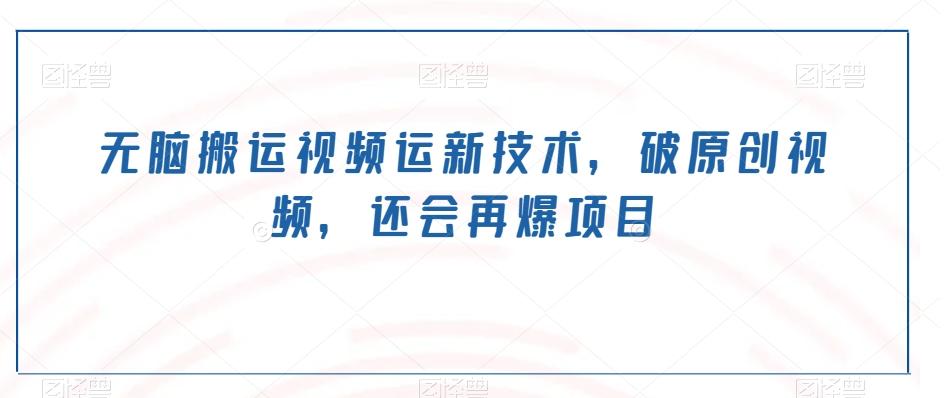 无脑搬运视频运新技术，破原创视频，还会再爆项目-木白网创