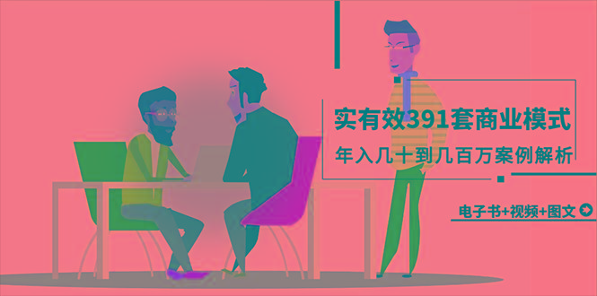 (9607期)真实有效391套商业模式，年入几十到几百万案例解析(电子书+视频+图文)-木白网创