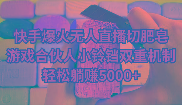 快手爆火无人直播切肥皂，游戏合伙人小铃铛双重机制，轻松躺赚5000+-木白网创