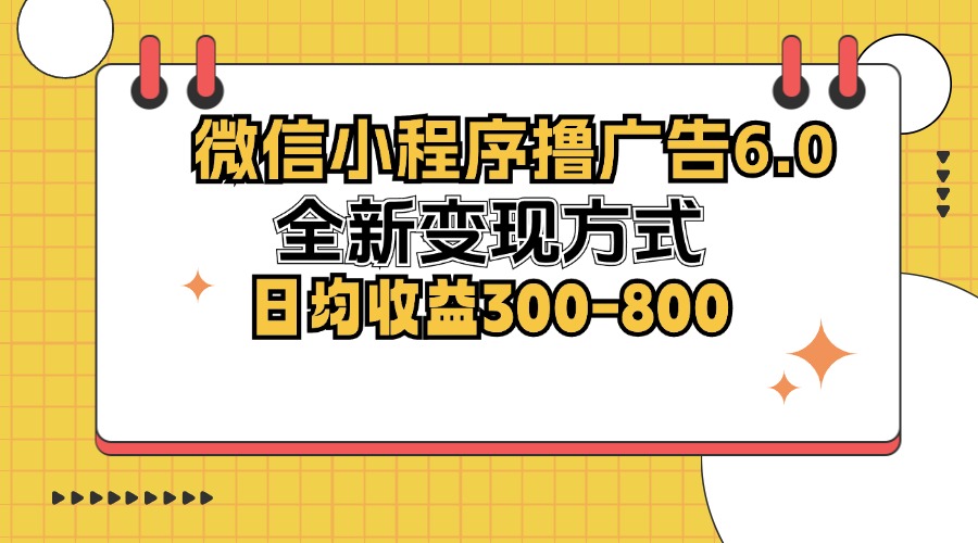 微信小程序撸广告6.0，全新变现方式，日均收益300-800-木白网创
