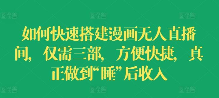 如何快速搭建漫画无人直播间，仅需三部，方便快捷，真正做到“睡”后收入【揭秘】-木白网创