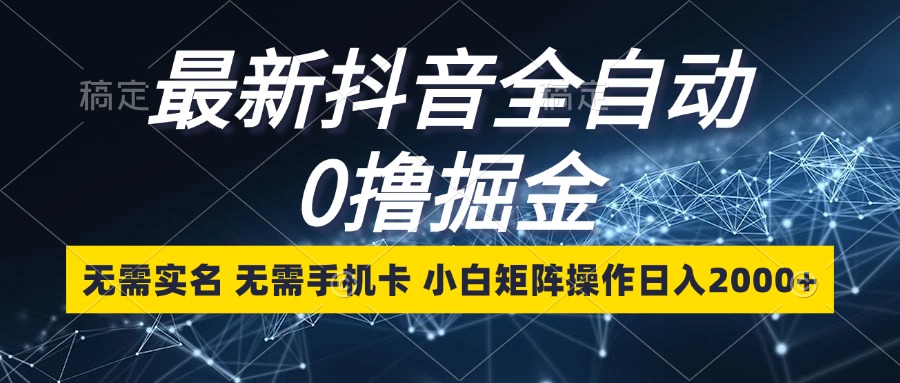 最新抖音全自动0撸掘金，无需实名，无需手机卡，小白矩阵操作日入2000+-木白网创