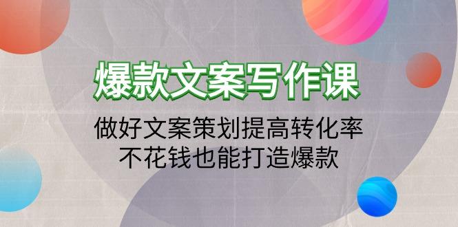 (9508期)爆款文案写作课：做好文案策划提高转化率，不花钱也能打造爆款(19节课)-木白网创
