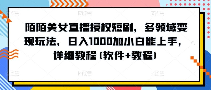 陌陌美女直播授权短剧，多领域变现玩法，日入1000加小白能上手，详细教程(软件+教程)【揭秘】-木白网创