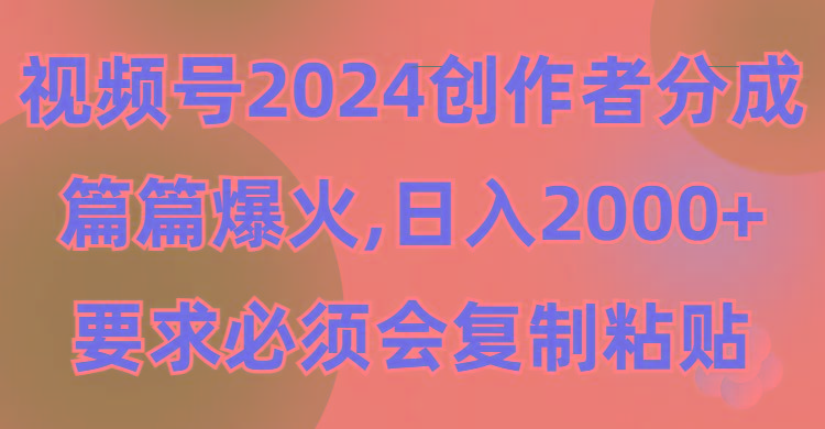 (9292期)视频号2024创作者分成，片片爆火，要求必须会复制粘贴，日入2000+-木白网创