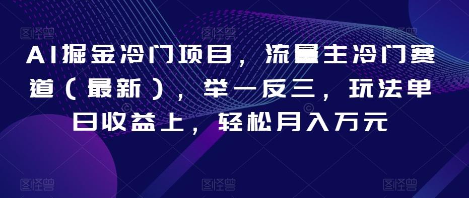 AI掘金冷门项目，流量主冷门赛道（最新），举一反三，玩法单日收益上，轻松月入万元【揭秘】-木白网创