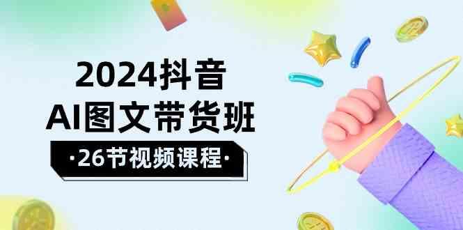 2024抖音AI图文带货班：在这个赛道上乘风破浪拿到好效果(26节课)-木白网创